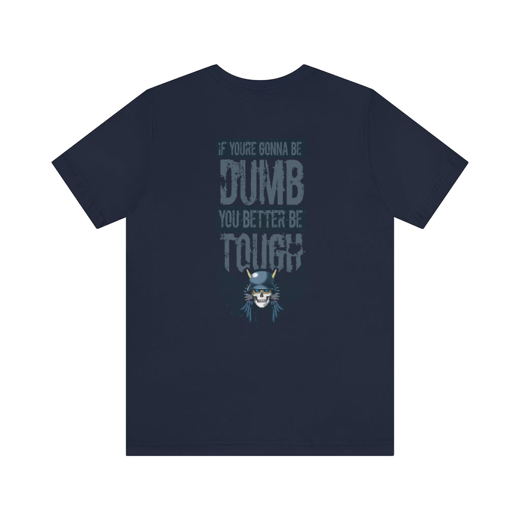 If you're gonna be dumb. You better be tough.