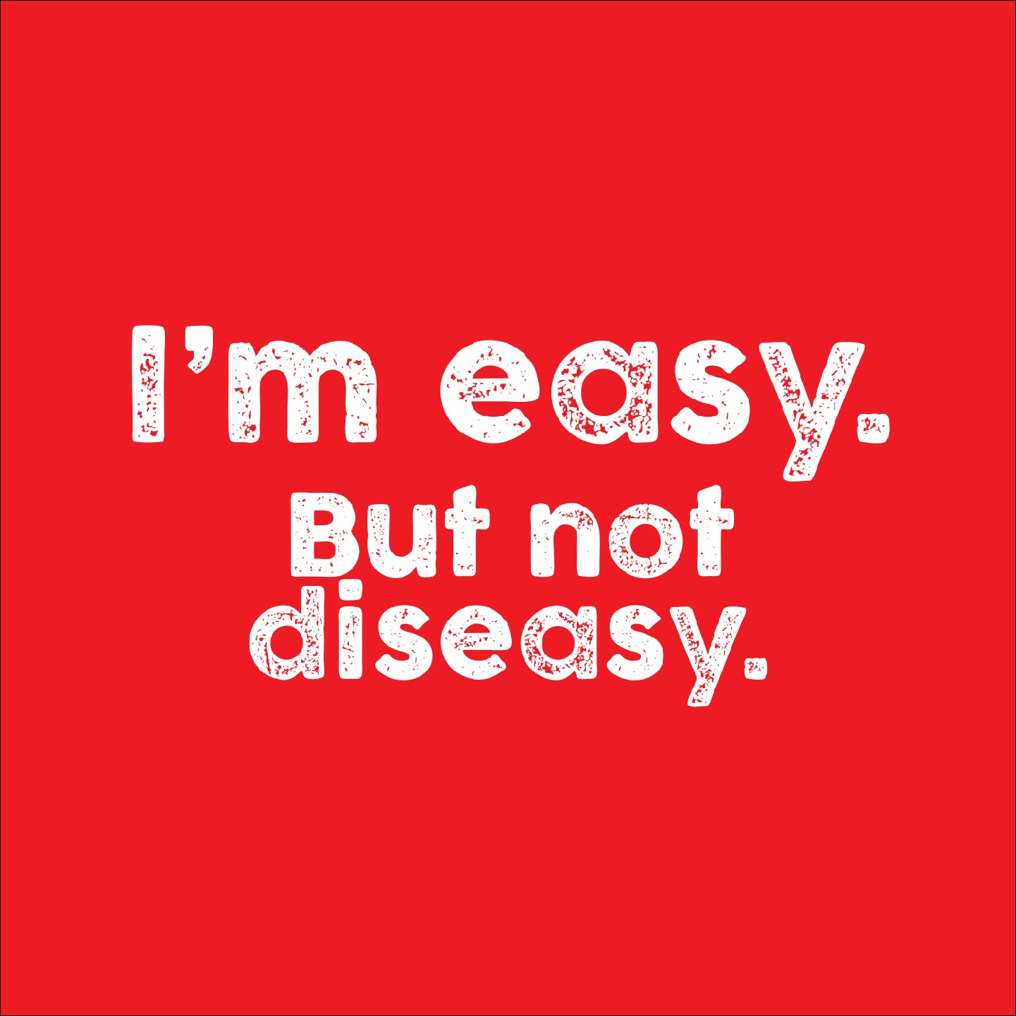 I'm easy. But not diseasy.