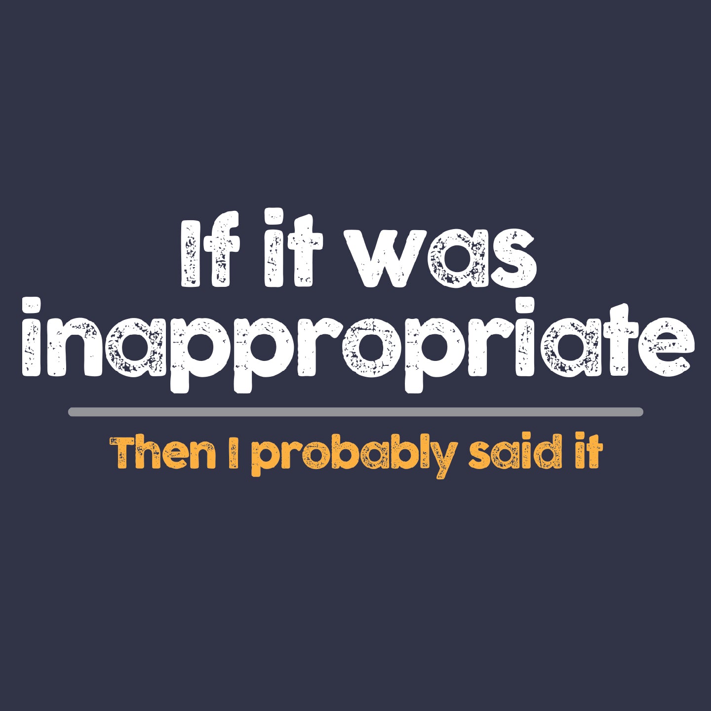 If it was inappropriate - then I probably said it
