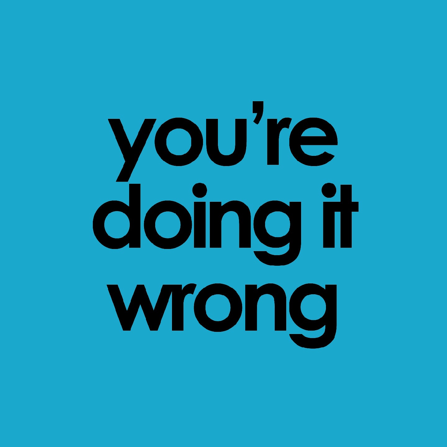you're doing it wrong