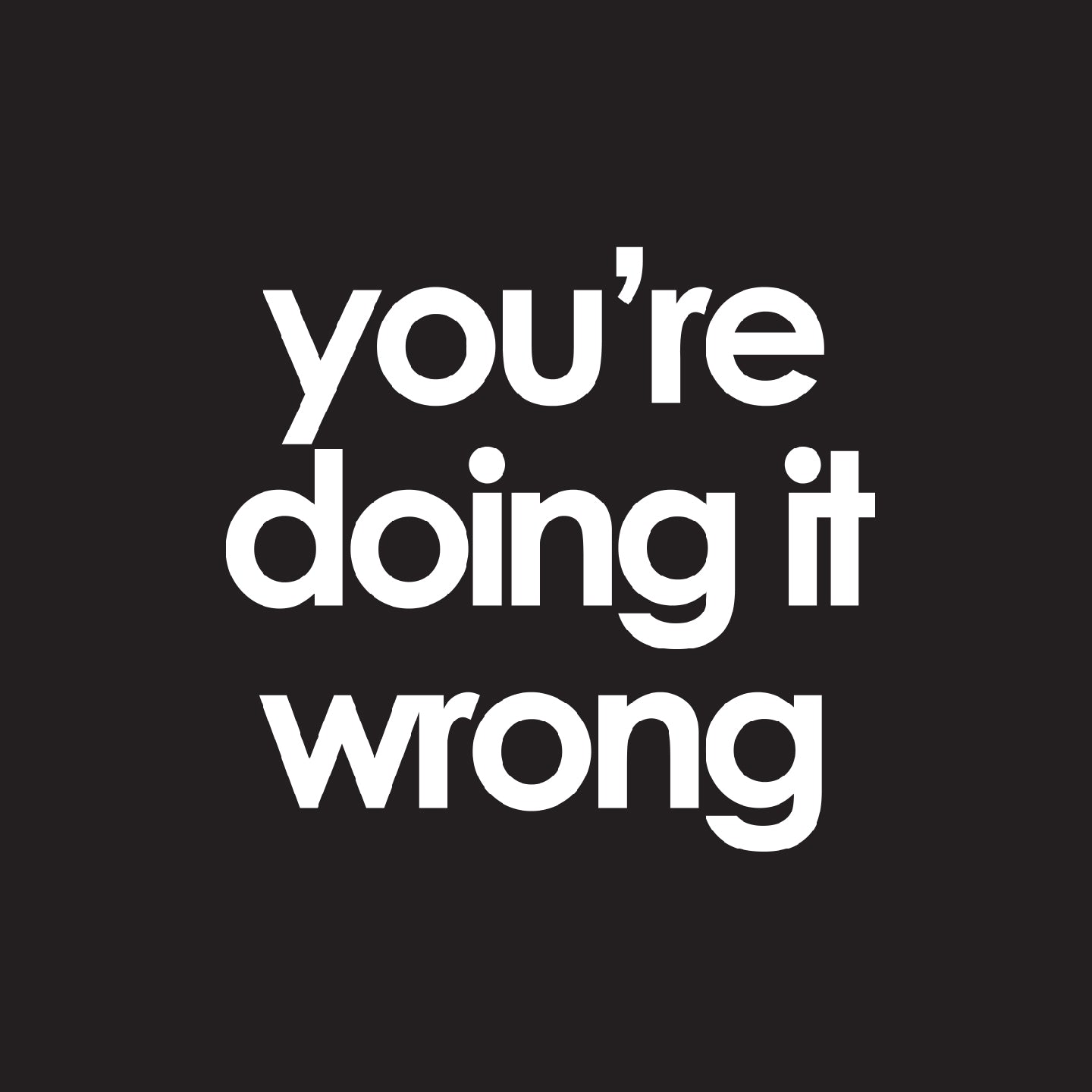 you're doing it wrong