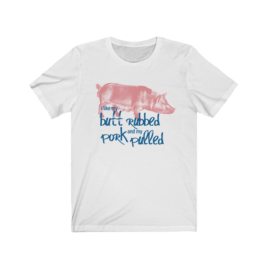 I Like my butt rubbed, and my pork pulled.