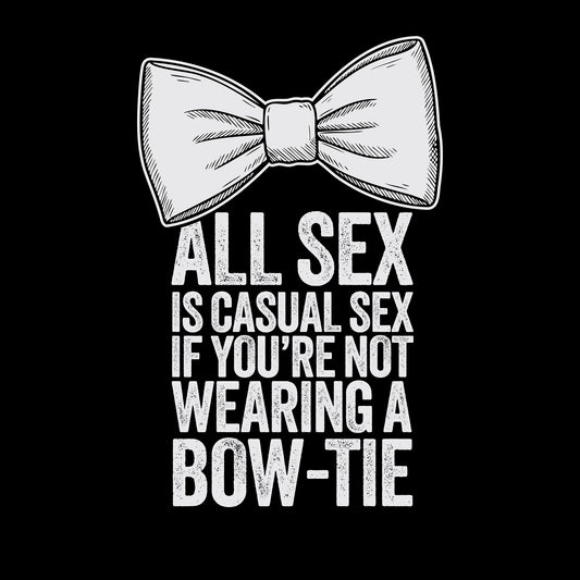 All Sex is Casual Sex if you’re not wearing a Bow-Tie - T-Shirt