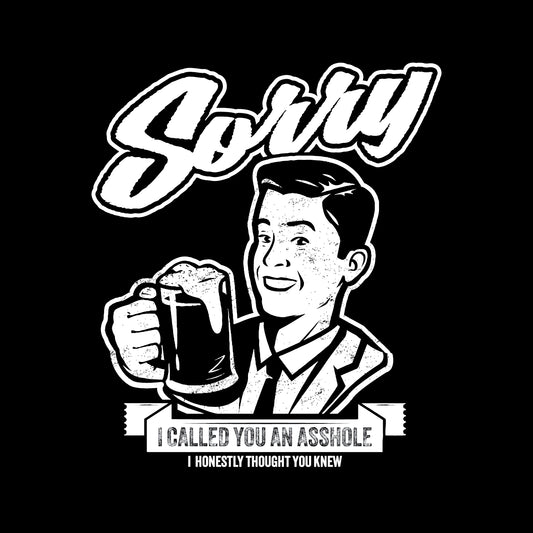 1950's cartoon of a man in mid 30's holding a beer, saying "Sorry I called you an asshole. I honestly thought you knew." Graphic design on a black t-shirt.