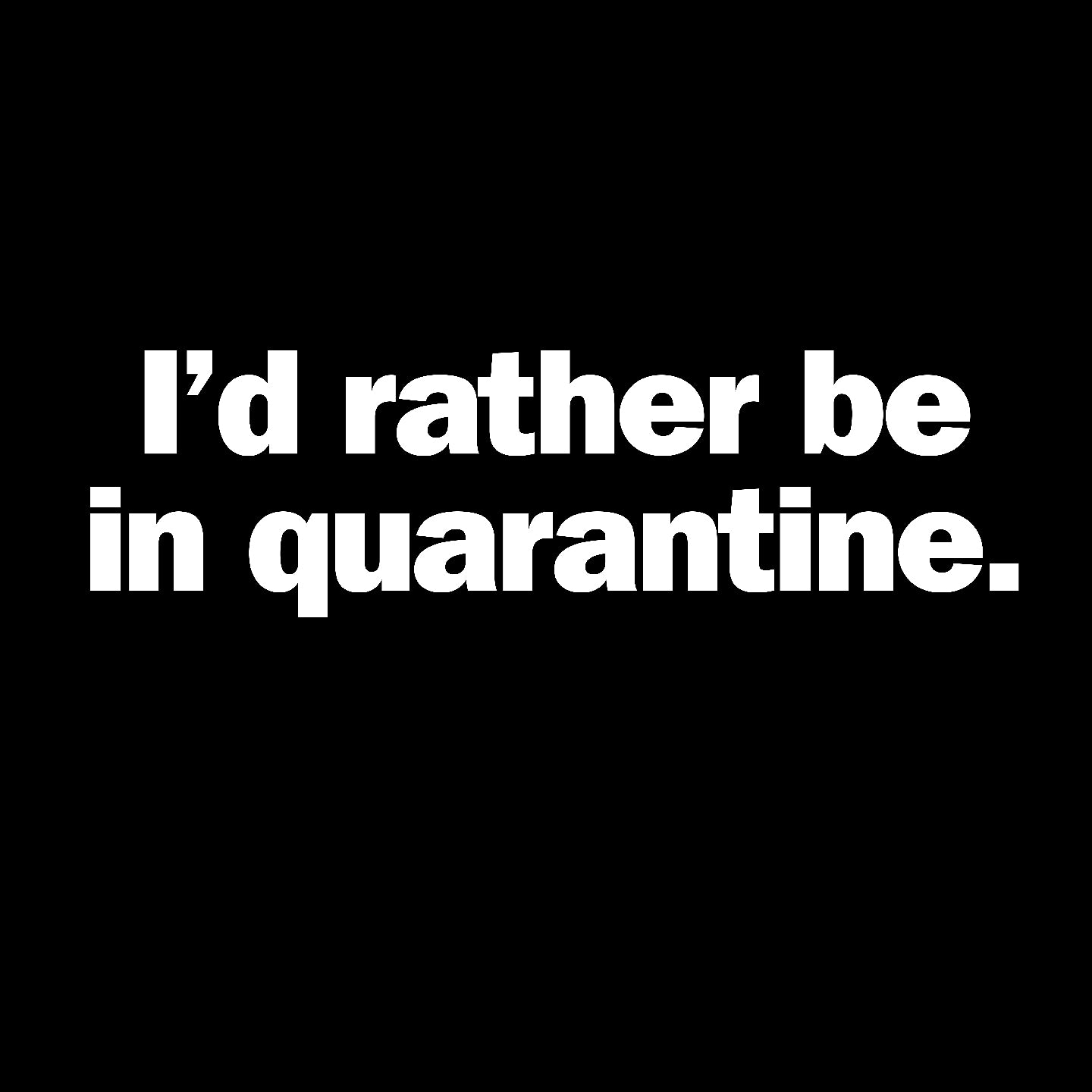 I'd rather be in quarantine. - T-Shirt