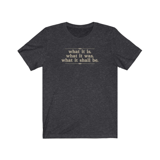 What it is, what it was, what it shall be T-shirt