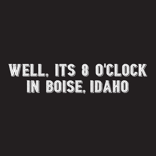 Well, It's 8 o'clock in Boise, Idaho