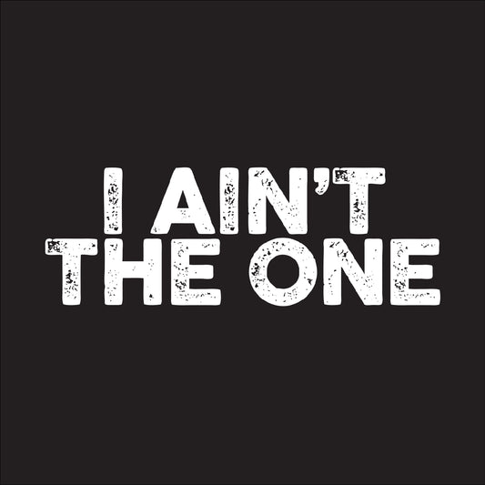 I ain't the one