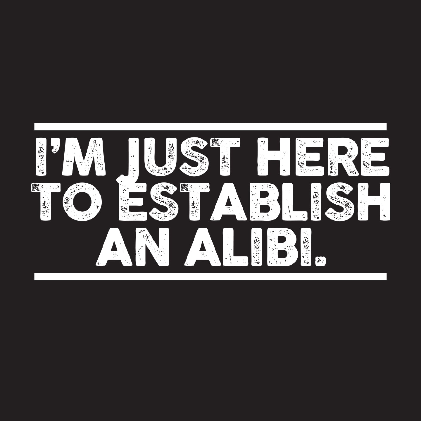 I'm just here to establish an alibi.