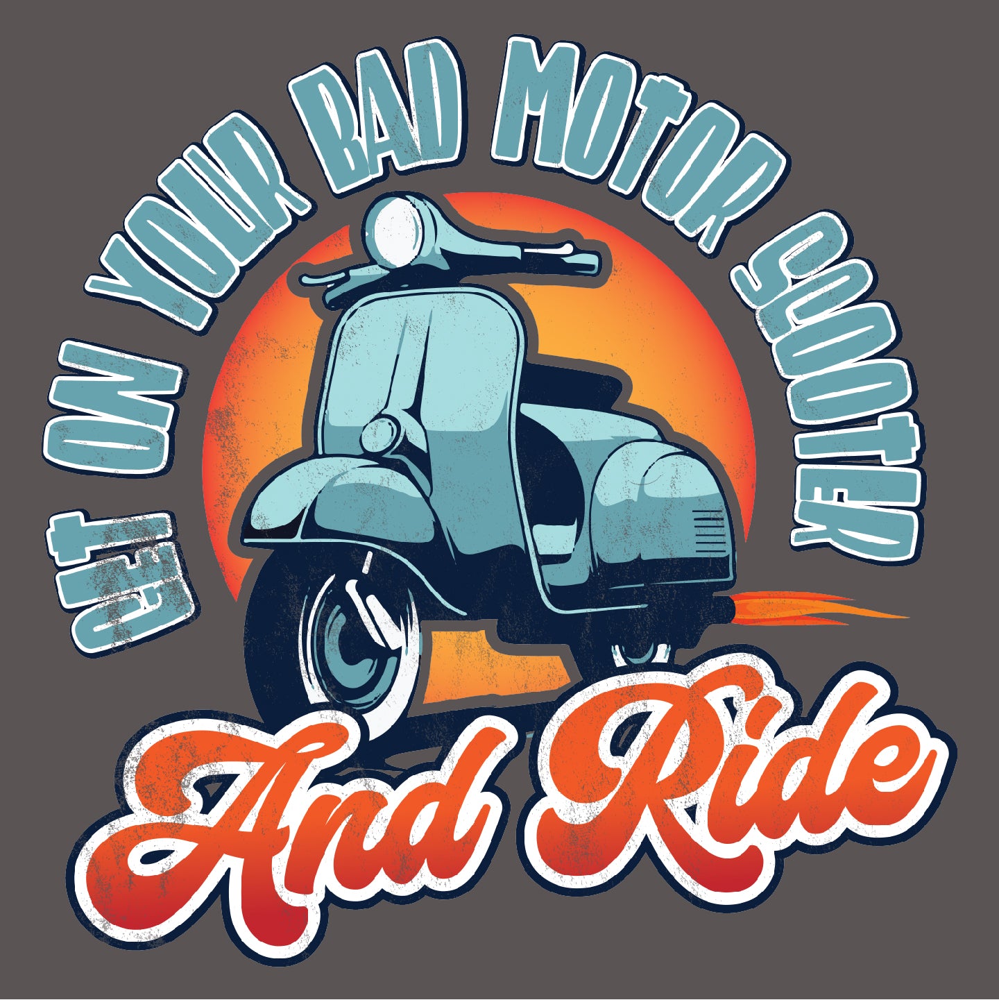 Get On Your Bad Motor Scooter. And Ride. (pre-distressed)