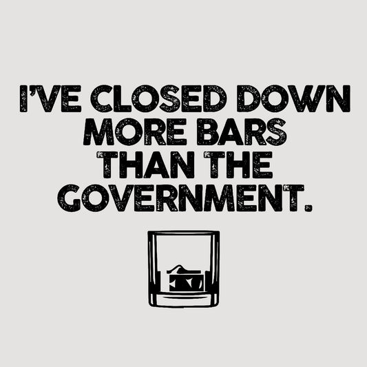 I've closed more bars than the government