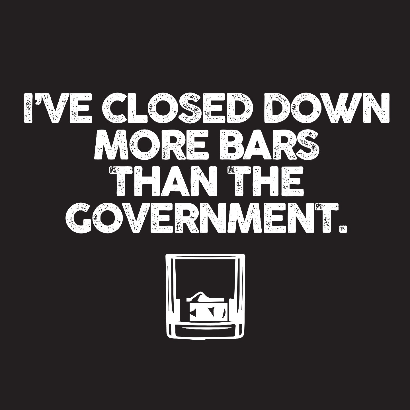 I've closed more bars than the government