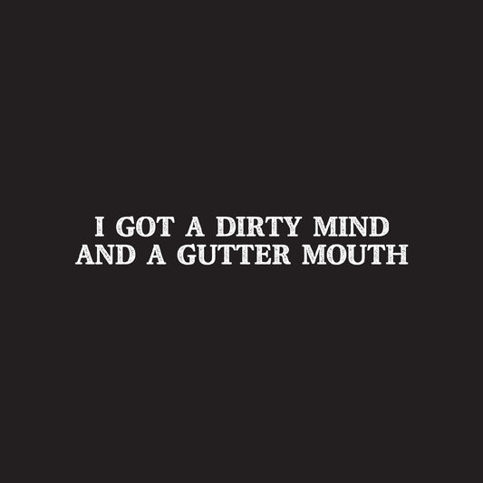 I got a dirty mind and a gutter mouth