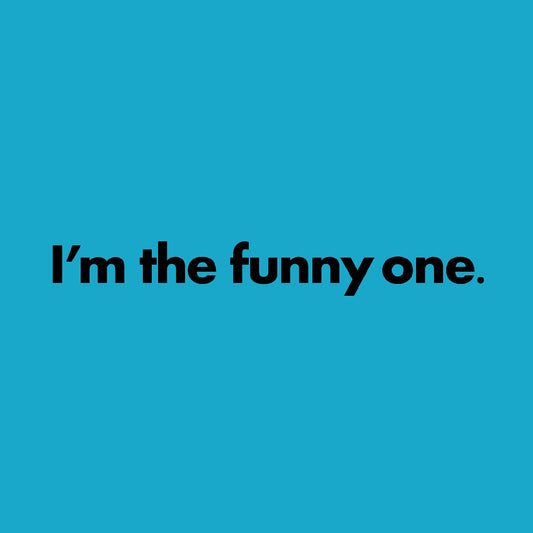 I'm the funny one.