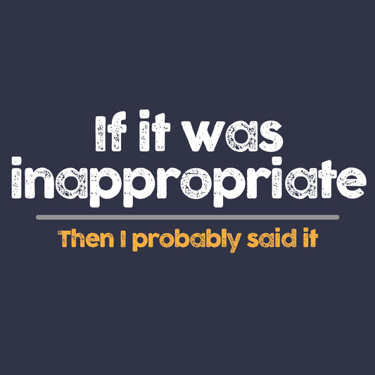 If it was inappropriate - then I probably said it