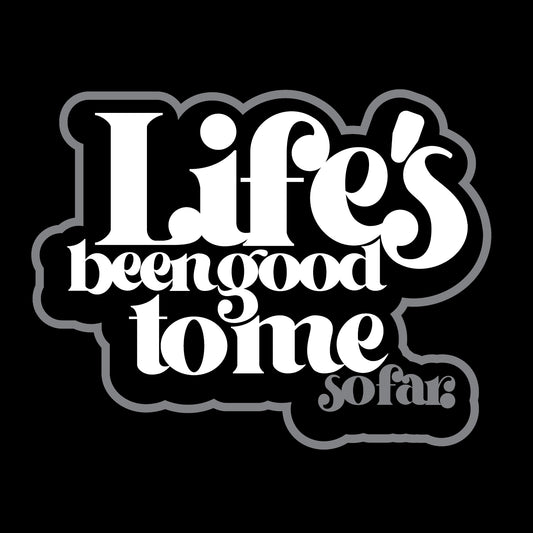 Life's been good to me, so far.