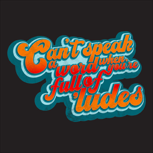 Can't speak a word when you're full of 'ludes