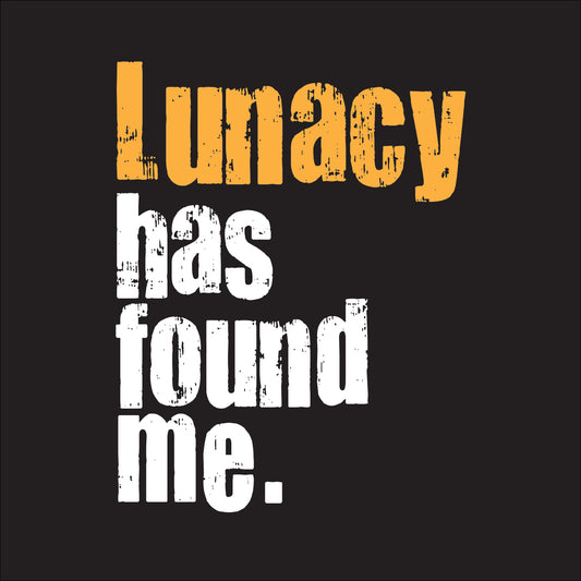 Lunacy has found me.