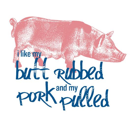 I Like my butt rubbed, and my pork pulled.