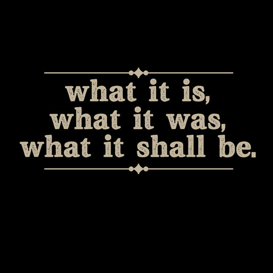 What it is, what it was, what it shall be T-shirt