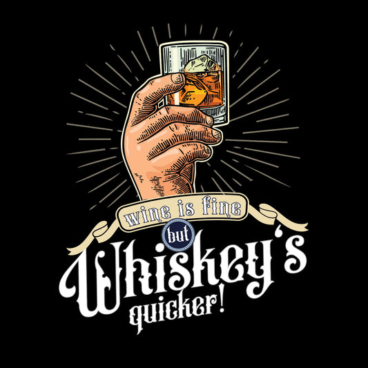 Wine is fine, but Whiskey's quicker