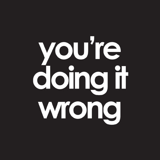 you're doing it wrong
